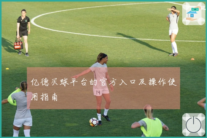 亿德买球平台的官方入口及操作使用指南