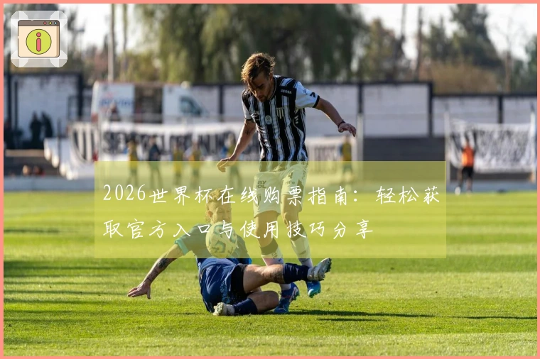 2026世界杯在线购票指南：轻松获取官方入口与使用技巧分享