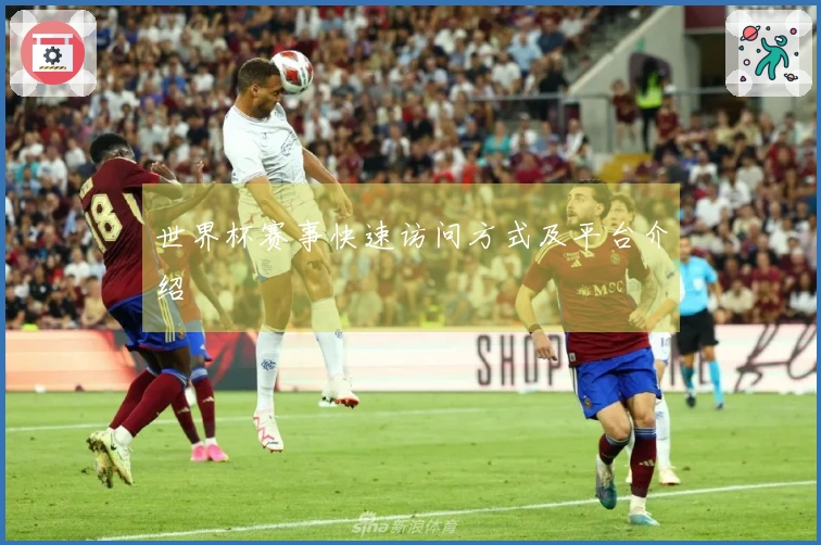 世界杯赛事快速访问方式及平台介绍