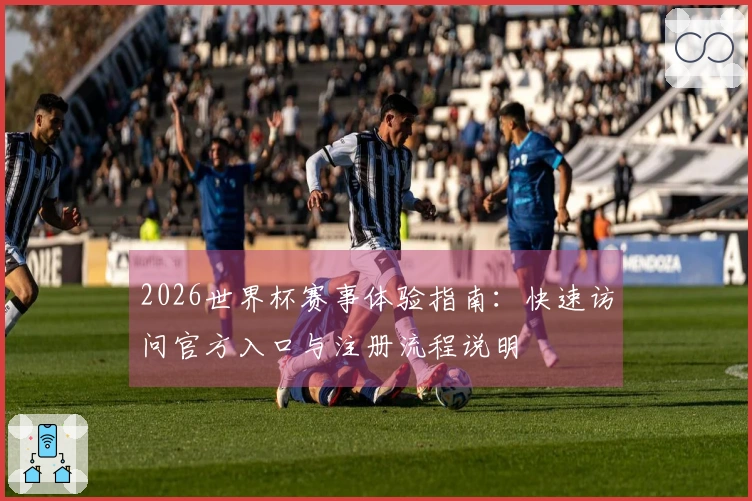 2026世界杯赛事体验指南：快速访问官方入口与注册流程说明